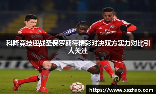 william威廉中文官网科隆竞技迎战圣保罗期待精彩对决双方实力对比引人关注